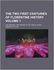 The Two First Centuries Of Florentine History; The Republic And Parties At The Time Of Dante