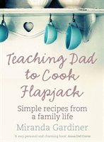 Teaching Dad To Cook Flapjack: Simple Recipes From A Family Life
