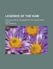 Legends Of The Kaw; The Folk-lore Of The Indians Of The Kansas River Valley