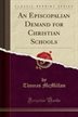 An Episcopalian Demand For Christian Schools (classic Reprint)