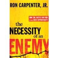 Necessity of an Enemy : How the Battle You Face Is Your Best Opportunity