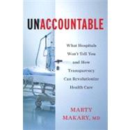 Unaccountable : What Hospitals Won't Tell You and How Transparency Can Revolutionize Health Care