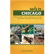 Wild Chicago : Animals, Reptiles, Insects, and Plants to Watch Out for at Home, at the Park, and in the Woods