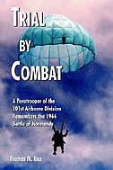 Trial By Combat:  A Paratrooper Of The 101st Airborne Division Remembers The 1944 Battle Of Normandy