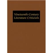 Nineteenth-century Literature Criticism: Criticism Of The Works Of Novelists, Philosophers, And Other Creative Writers Who Died Between 1800 And 1899, From The