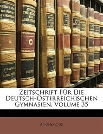 Zeitschrift F�r Die Deutsch-�sterreichischen Gymnasien, Volume 35