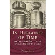 In Defiance of Time : Antiquarian Writing in Early Modern England