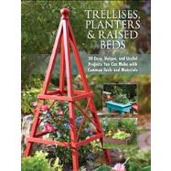 Trellises, Planters And Raised Beds : 40 Easy, Unique And Useful Garden Projects You Can Make With Simple Tools And Everyday Items