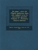 Du Pape: Suivi De L' glise Gallicane Dans Son Rapport Avec Le Souverain Pontife Volume 2 - Primary Source Ed