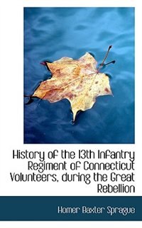 History of the 13th Infantry Regiment of Connecticut Volunteers, during the Great Rebellion
