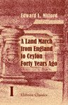 A Land March from England to Ceylon Forty Years Ago. Through Dalmatia, Montenegro, Turkey, Asia Minor, Syria, Palestine, Assyria, Persia, Afghanistan, Scinde, and India, of Which 7000 Miles on Horseback. Volume 1