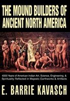 The Mound Builders Of Ancient North America: 4000 Years Of American Indian Art, Science, Engineering, & Spirituality Reflected