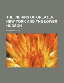 The Indians of Greater New York and the Lower Hudson