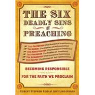 The Six Deadly Sins of Preaching: Becoming Responsible for the Faith We Proclaim