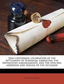 Semi-centennial Celebration Of The Settlement Of Windham, Embracing The Preparatory Arrangements, And The Speeches, Addresses And Doings Of The Occasion