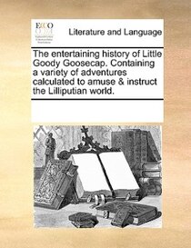 The Entertaining History Of Little Goody Goosecap. Containing A Variety Of Adventures Calculated To Amuse & Instruct The Lilliputian World.
