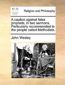 A Caution Against False Prophets, In Two Sermons. Particularly Recommended To The People Called Methodists.