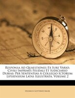Responsa Ad Quaestiones Ex Iure Vario, Civili Imprimis Feudali Et Iudiciario Dubias: Per Sententias A Collegio Ictorum Lipsiensium