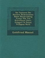 Die Tumoren Des Hintern Beckenraums: Nebst Beschriebung Zweier F?lle Von Retroflexio Uteri, Gelagert In Einem Prolapsus Recti