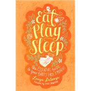 Eat, Play, Sleep The Essential Guide to Your Baby's First Three Months