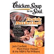 Chicken Soup for the Soul: Inside Basketball : 101 Great Hoop Stories from Players, Coaches and Fans