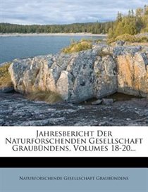 Jahresbericht Der Naturforschenden Gesellschaft Graub�ndens, Volumes 18-20...