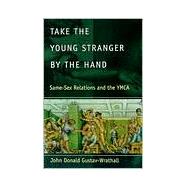 Take the Young Stranger by the Hand : Same-Sex Relations and the YMCA