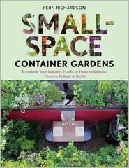 Small-Space Container Gardens: Transform Your Balcony, Porch, or Patio with Fruits, Flowers, Foliage, and Herbs