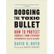 Dodging the Toxic Bullet : How to Protect Yourself from Everyday Environmental Health Hazards