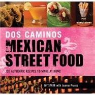 Dos Caminos' Mexican Street Food : 120 Authentic Recipes to Make at Home