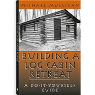 Building a Log Cabin Retreat : A Do-it-Yourself Guide