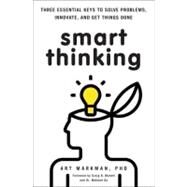 Smart Thinking : Three Essential Keys to Solve Problems, Innovate, and Get Things Done