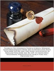 Tagebuch Des Generalen Patrick Gordon, W hrend Seiner Kriegsdienste Unter Den Schweden Und Polen Vom Jahre 1655 Bis 1661, Und Seines Aufenthaltes in Russland Vom Jahre 1661 Bis 1699, Zu Ersten Male Vollst ndig Ver ffentlicht Durch F rst M.a. Obolenski