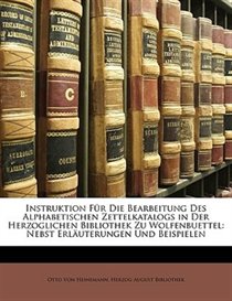 Instruktion F�r Die Bearbeitung Des Alphabetischen Zettelkatalogs in Der Herzoglichen Bibliothek Zu Wolfenbuettel