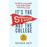 It's the Student, Not the College: The Secrets of Succeeding at Any School-without Going Broke or Crazy