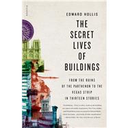 The Secret Lives of Buildings: From the Ruins of the Parthenon to the Vegas Strip in Thirteen Stories