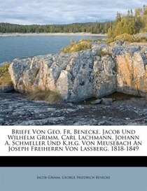 Briefe Von Geo. Fr. Benecke, Jacob Und Wilhelm Grimm, Carl Lachmann, Johann A. Schmeller Und K.h.g. Von Meusebach An Joseph Freiherrn Von Lassberg, 1818-1849