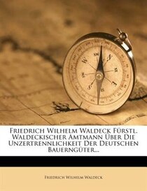 Friedrich Wilhelm Waldeck F�rstl. Waldeckischer Amtmann �ber Die Unzertrennlichkeit Der Deutschen Bauerng�ter...