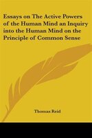 Essays On The Active Powers Of The Human Mind An Inquiry Into The Human Mind On The Principle Of Com