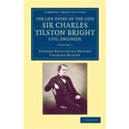 The Life Story of the Late Sir Charles Tilston Bright, Civil Engineer: With Which Is Incorporated the Story of the Atlantic Cable, and the First Telegraph to In