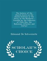 The History Of The Church Known As The Unitas Fratrum Or The Unity Of The Brethren: Founded By The Followers Of John Hus, The Bohe
