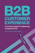 B2B Customer Experience shows readers how to deliver the very best customer experience (often referred to as CX), within the business-to-business realm