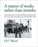A Matter of Weeks rather than Months: The Impasse between Harold Wilson and Ian Smith: Sanctions, Aborted Settlements             and War: 1965-1969