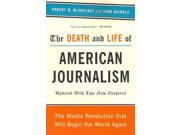 The Death and Life of American Journalism Reprint Binding: Paperback Publisher: Perseus Books Group Publish Date: 2011/07/12 Synopsis: Argues that the current economic model for the support of news gathering and dissemination is no longer viable, but that professional journalism is so important for a democracy that government subsidies are necessary to preserve it